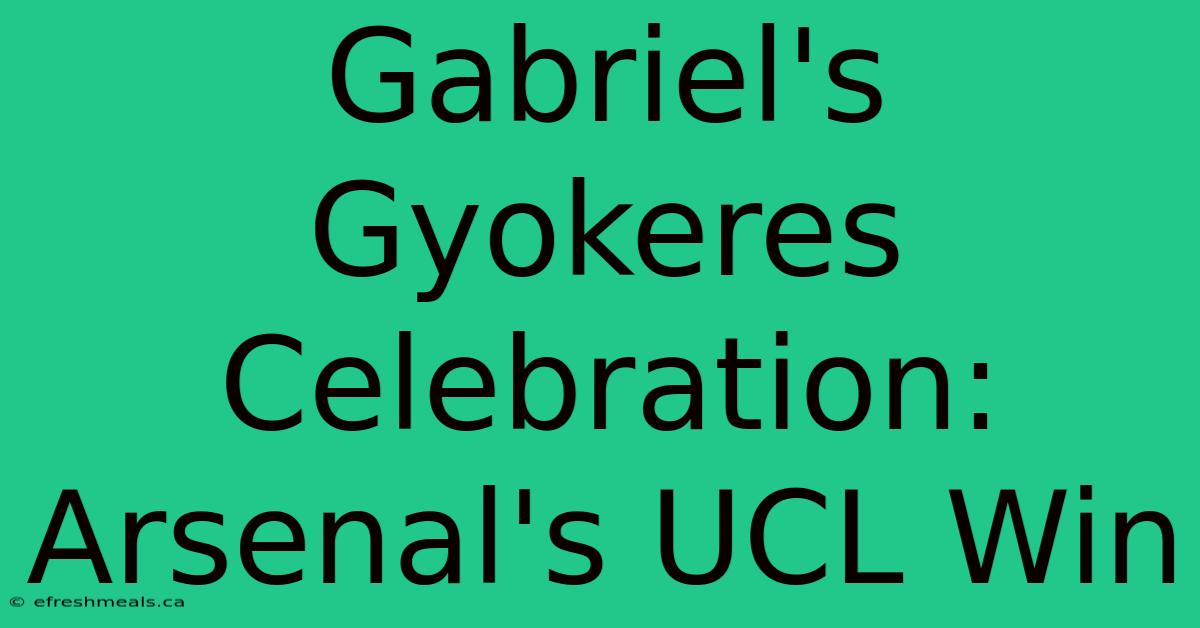 Gabriel's Gyokeres Celebration: Arsenal's UCL Win