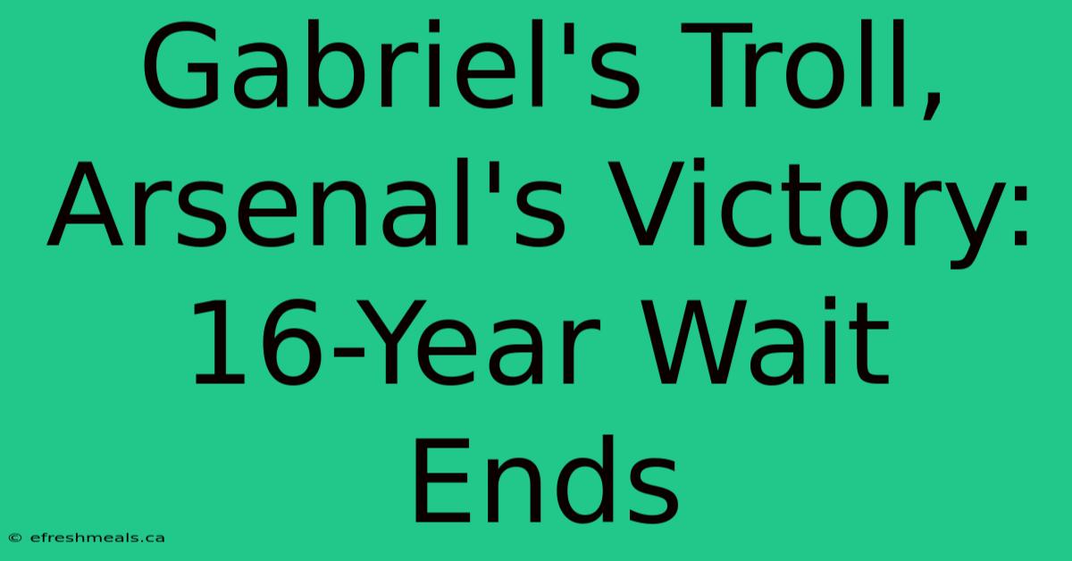 Gabriel's Troll, Arsenal's Victory: 16-Year Wait Ends