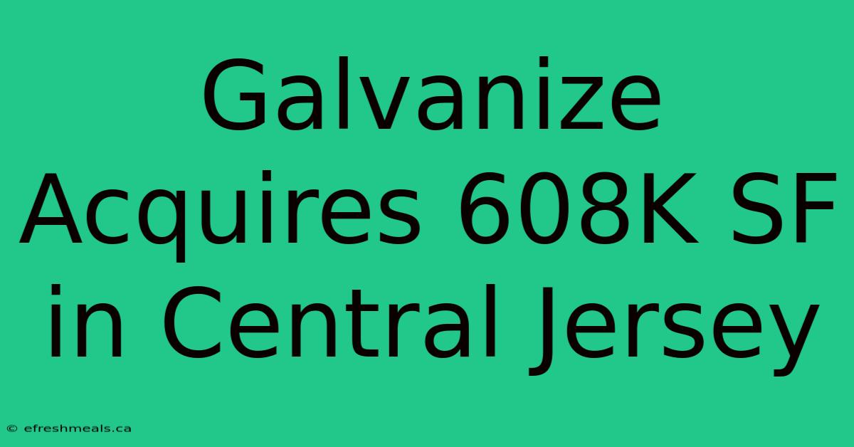 Galvanize Acquires 608K SF In Central Jersey