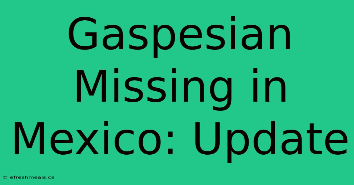 Gaspesian Missing In Mexico: Update