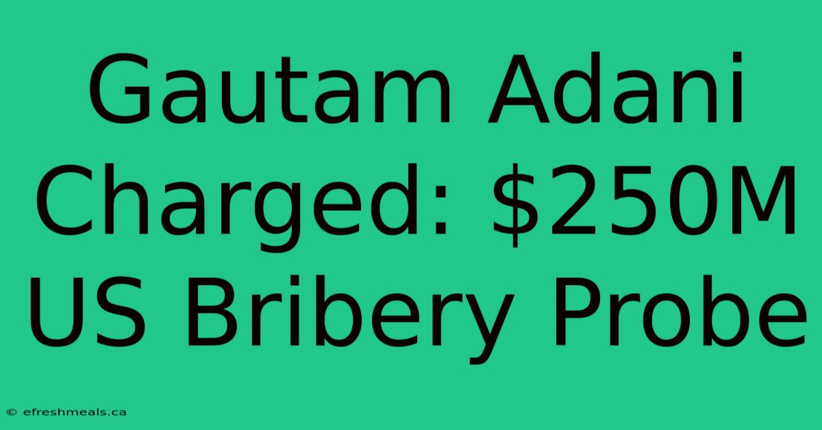 Gautam Adani Charged: $250M US Bribery Probe