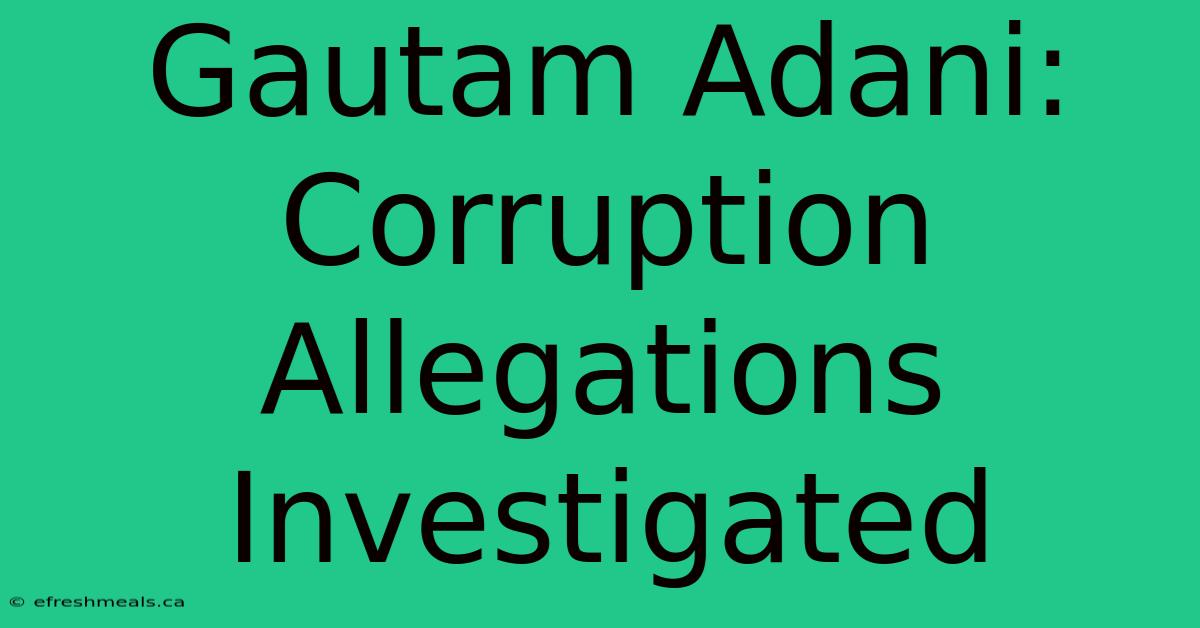 Gautam Adani: Corruption Allegations Investigated