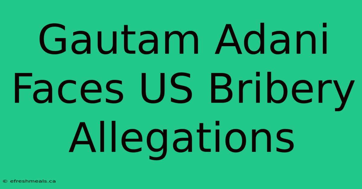 Gautam Adani Faces US Bribery Allegations