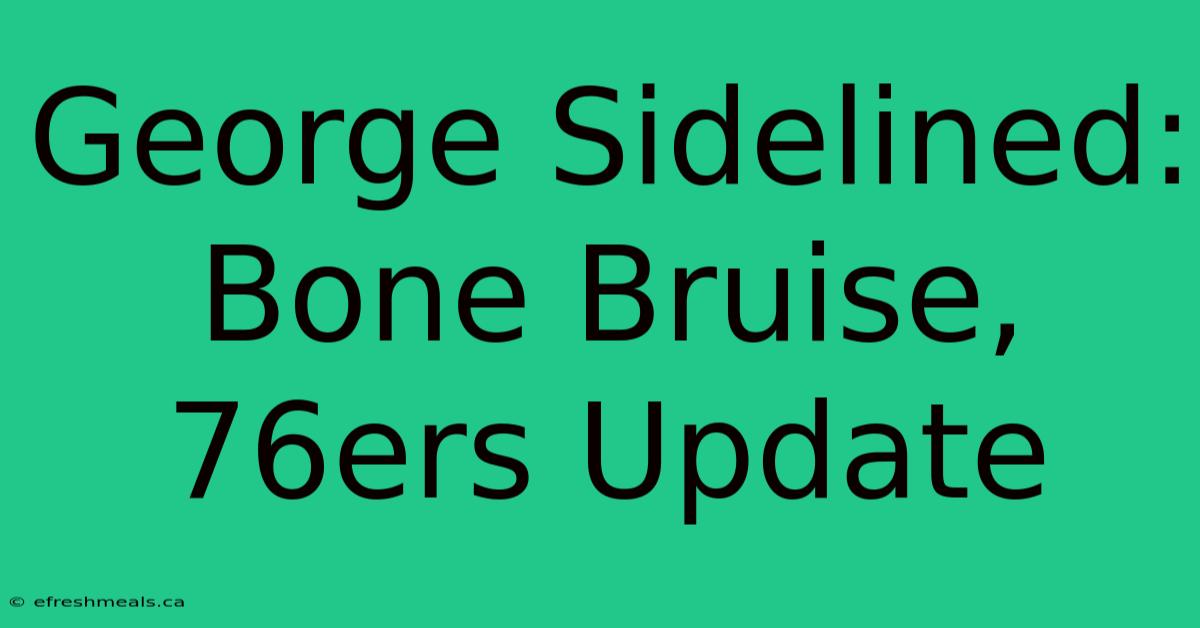 George Sidelined: Bone Bruise, 76ers Update