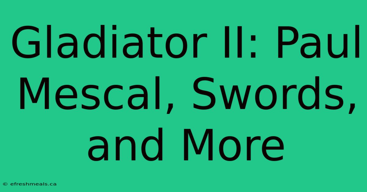 Gladiator II: Paul Mescal, Swords, And More