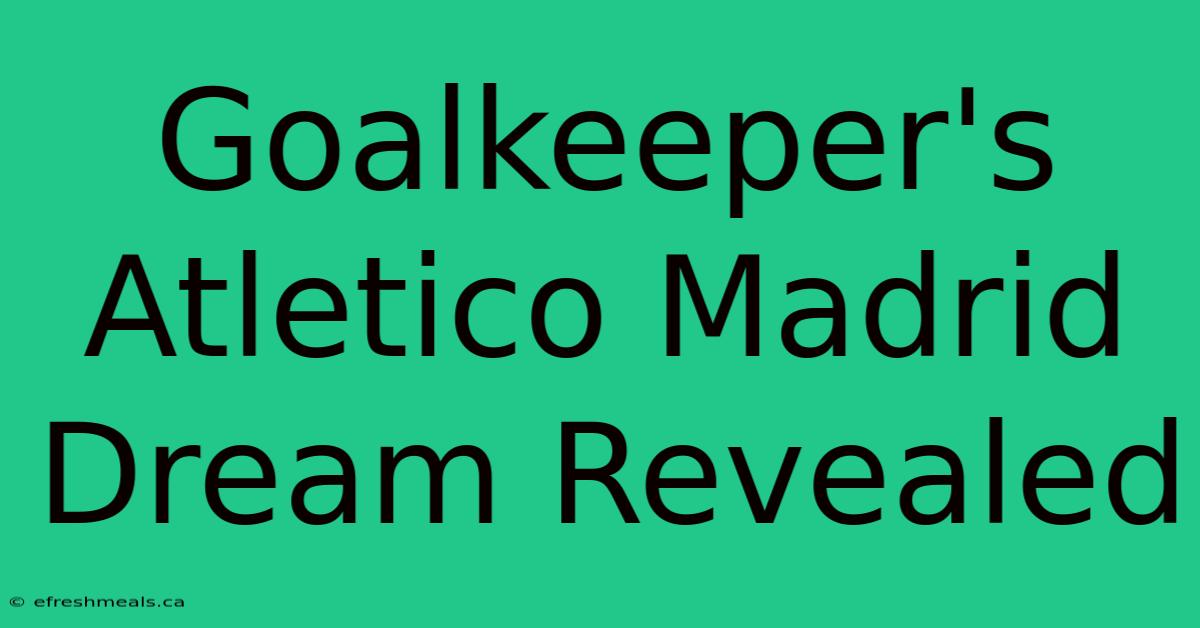 Goalkeeper's Atletico Madrid Dream Revealed