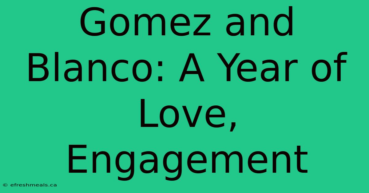 Gomez And Blanco: A Year Of Love, Engagement