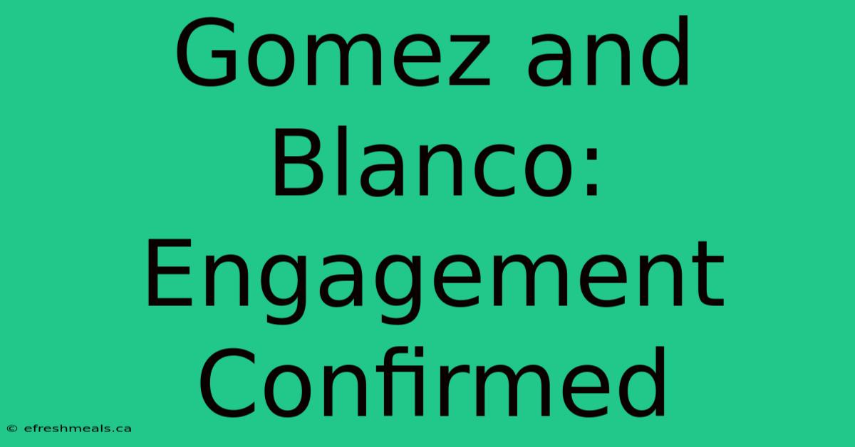 Gomez And Blanco: Engagement Confirmed