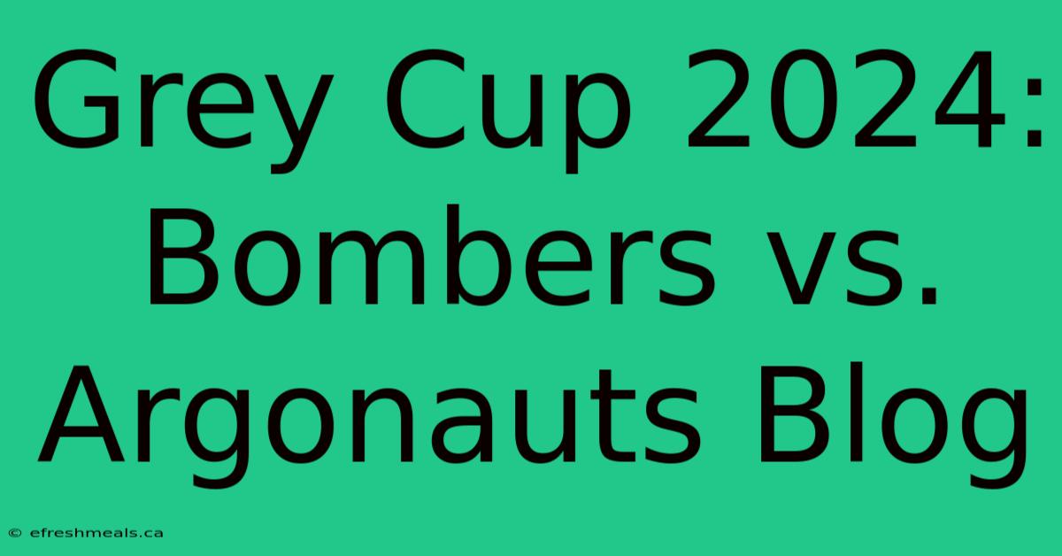 Grey Cup 2024: Bombers Vs. Argonauts Blog