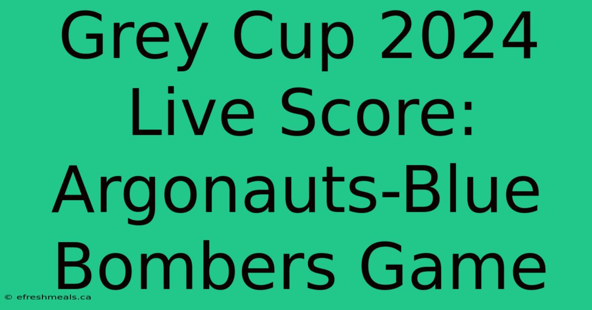 Grey Cup 2024 Live Score: Argonauts-Blue Bombers Game