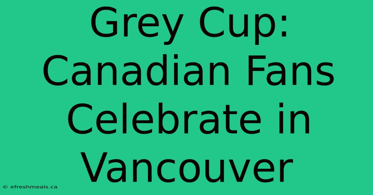 Grey Cup: Canadian Fans Celebrate In Vancouver