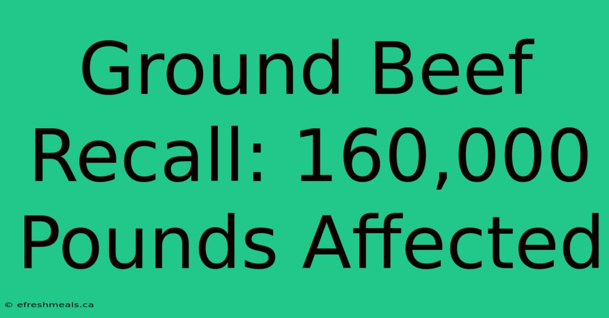 Ground Beef Recall: 160,000 Pounds Affected