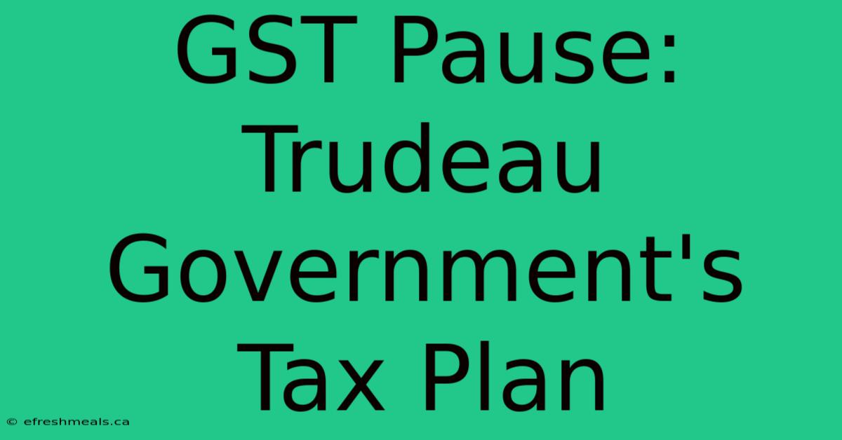 GST Pause: Trudeau Government's Tax Plan