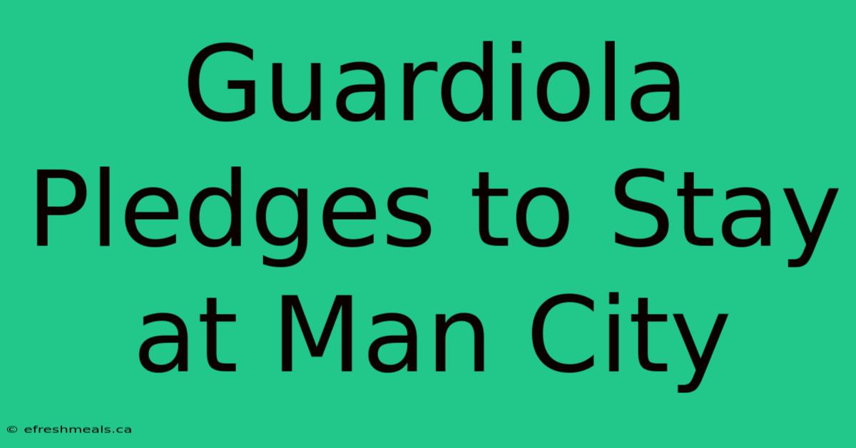 Guardiola Pledges To Stay At Man City