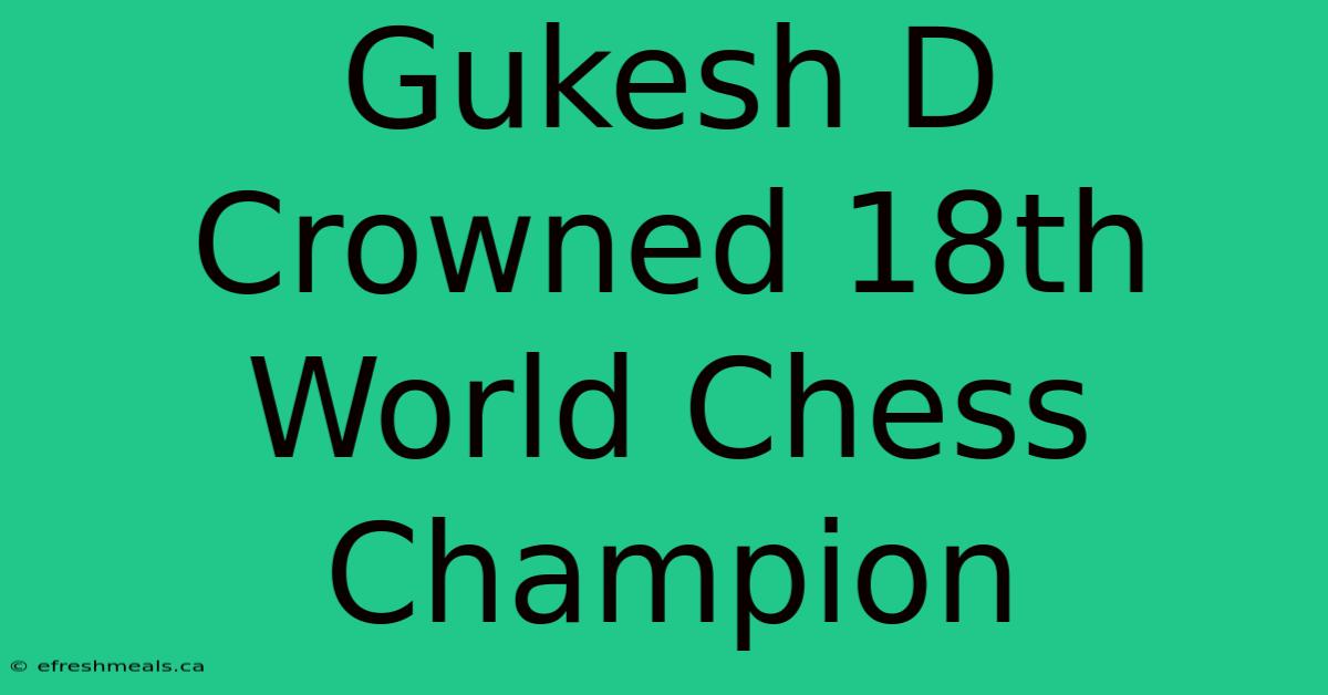 Gukesh D Crowned 18th World Chess Champion