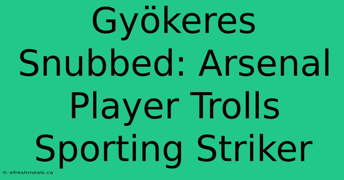 Gyökeres Snubbed: Arsenal Player Trolls Sporting Striker