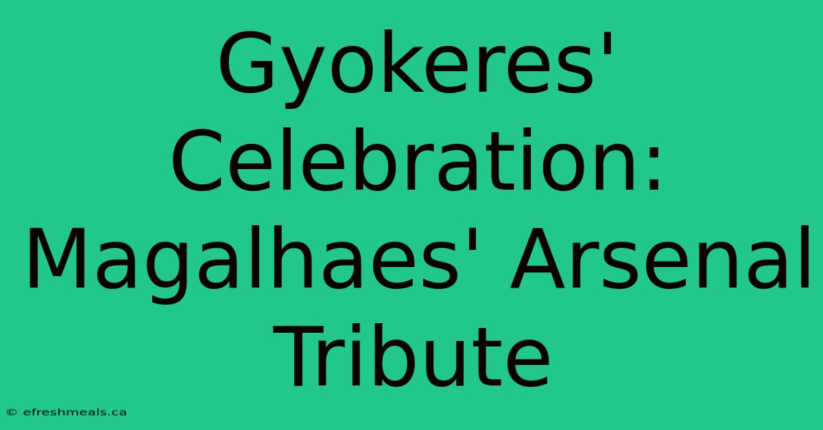 Gyokeres' Celebration: Magalhaes' Arsenal Tribute