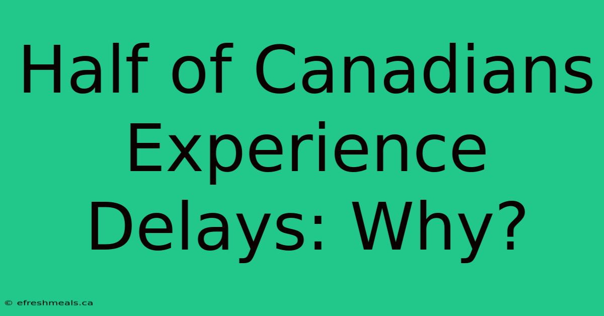 Half Of Canadians Experience Delays: Why? 