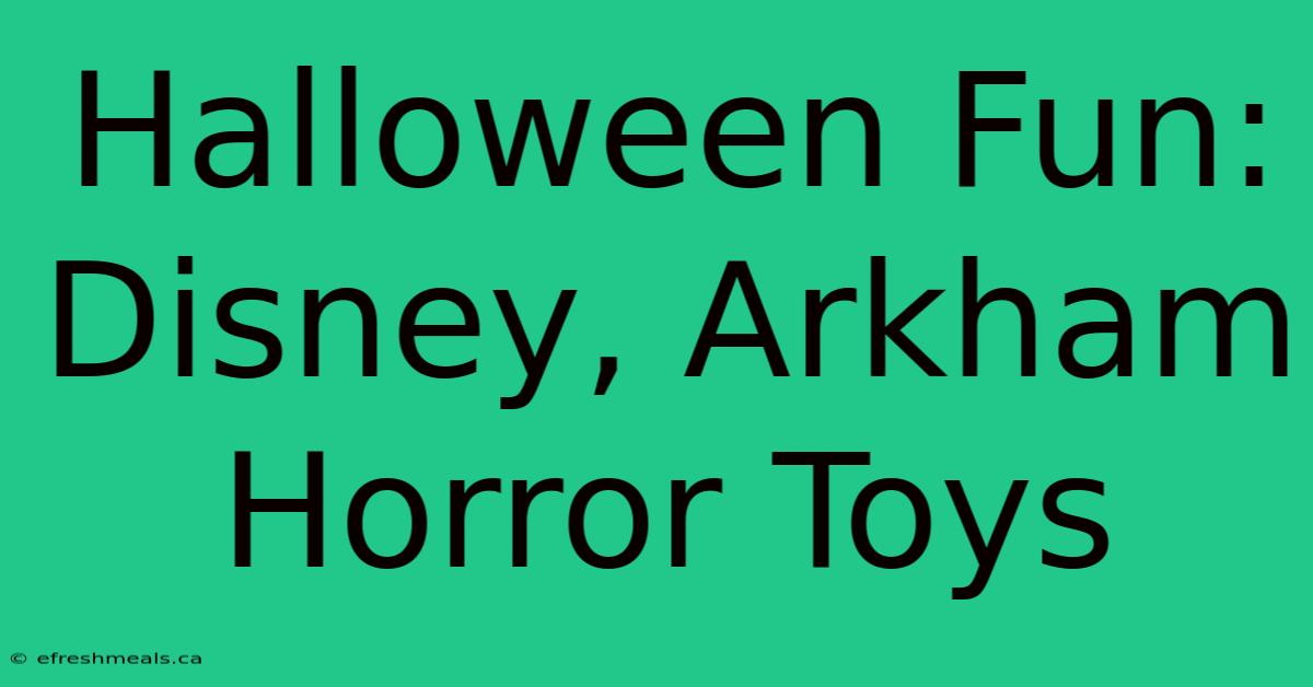 Halloween Fun: Disney, Arkham Horror Toys