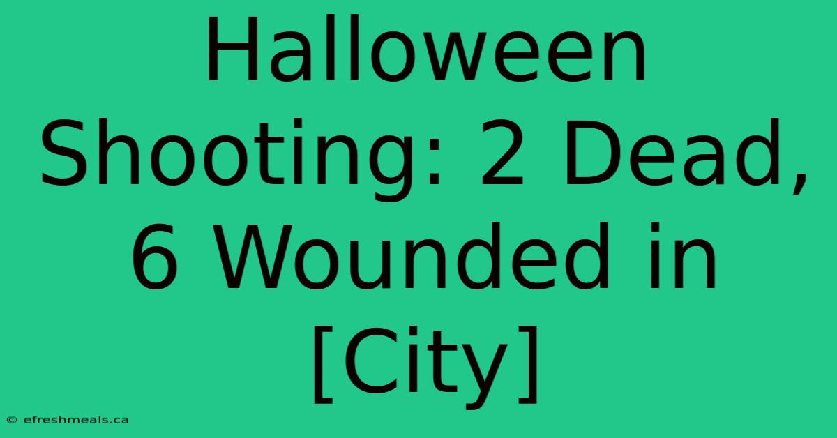 Halloween Shooting: 2 Dead, 6 Wounded In [City]