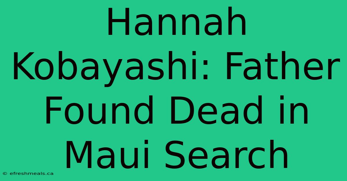 Hannah Kobayashi: Father Found Dead In Maui Search