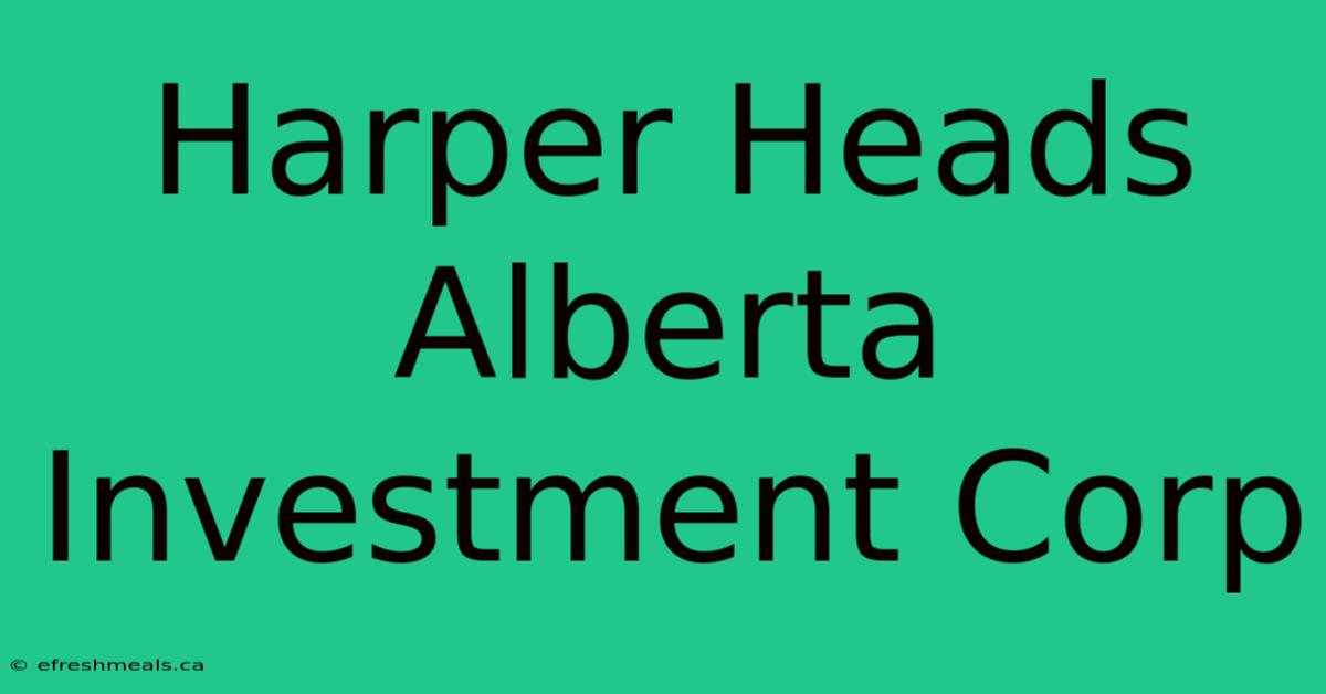 Harper Heads Alberta Investment Corp