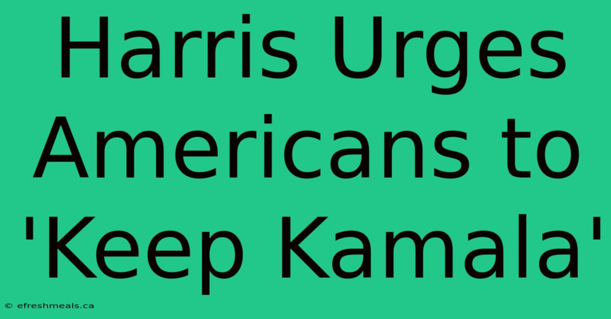 Harris Urges Americans To 'Keep Kamala'