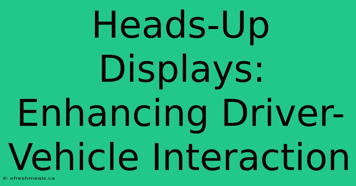 Heads-Up Displays: Enhancing Driver-Vehicle Interaction