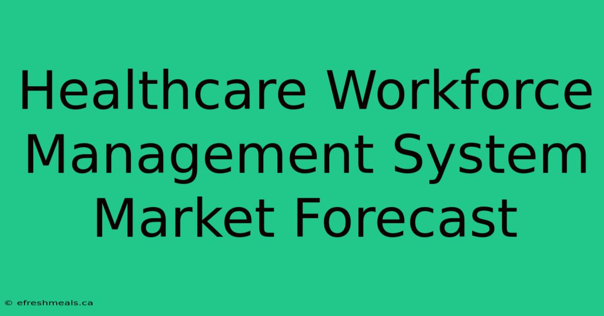 Healthcare Workforce Management System Market Forecast 