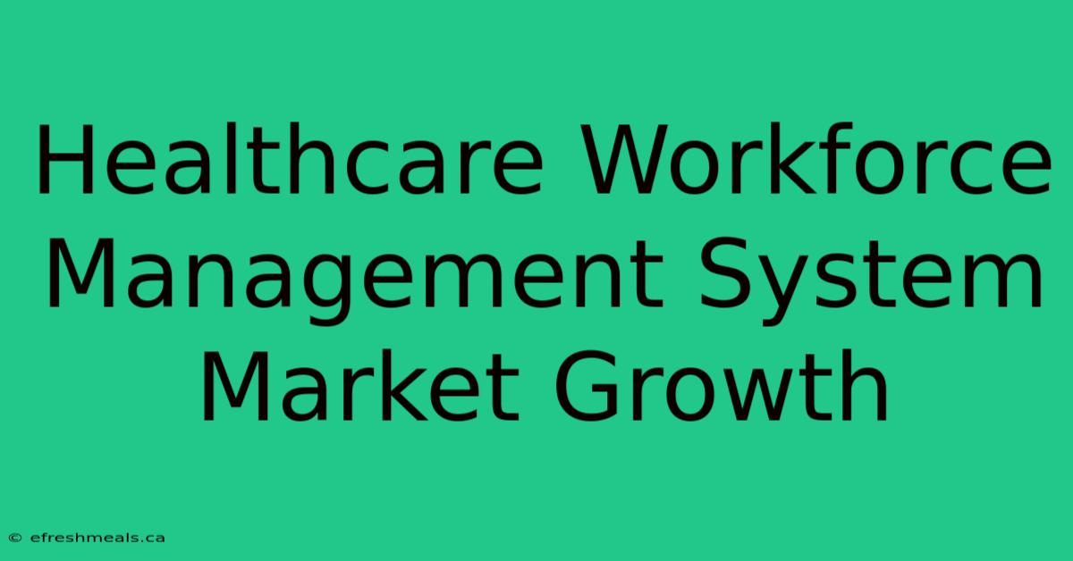 Healthcare Workforce Management System Market Growth