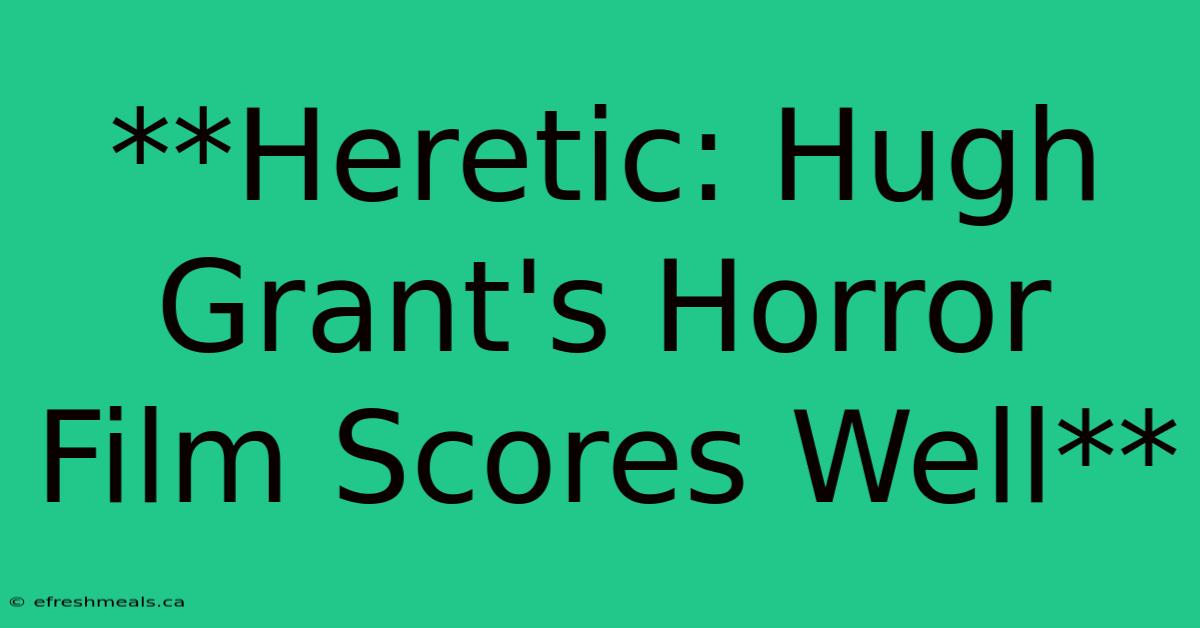 **Heretic: Hugh Grant's Horror Film Scores Well**