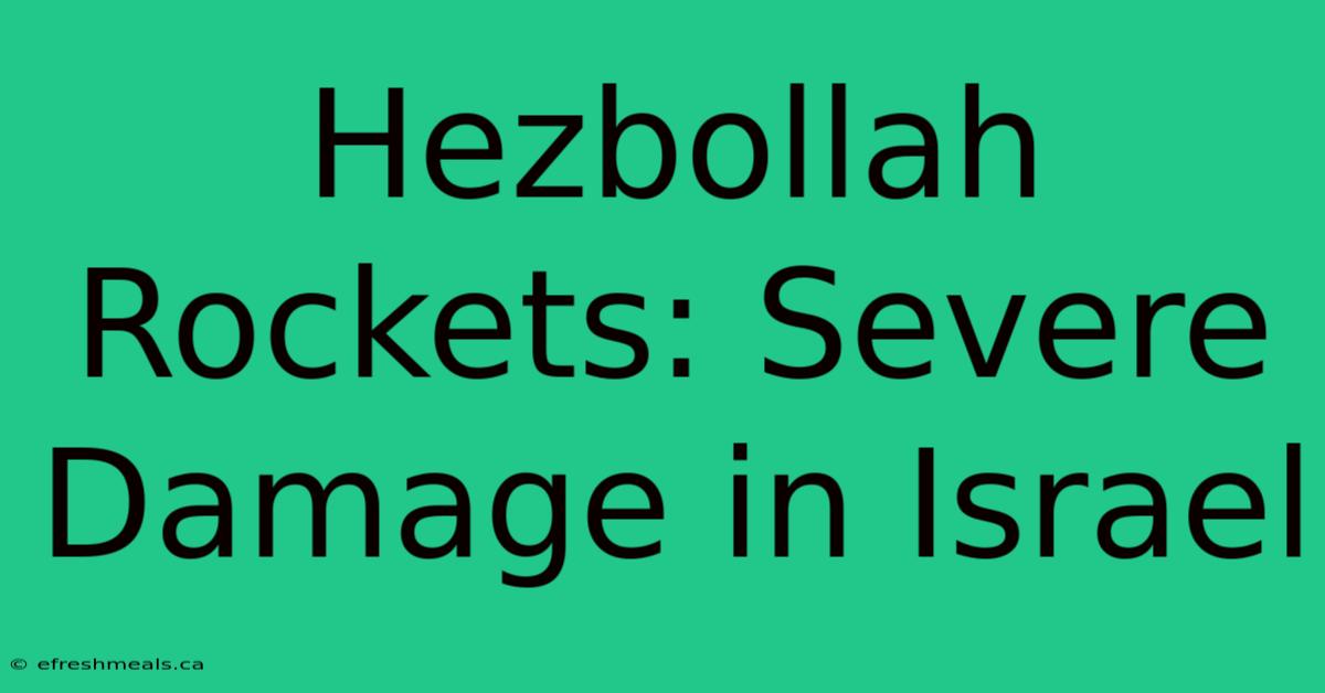 Hezbollah Rockets: Severe Damage In Israel