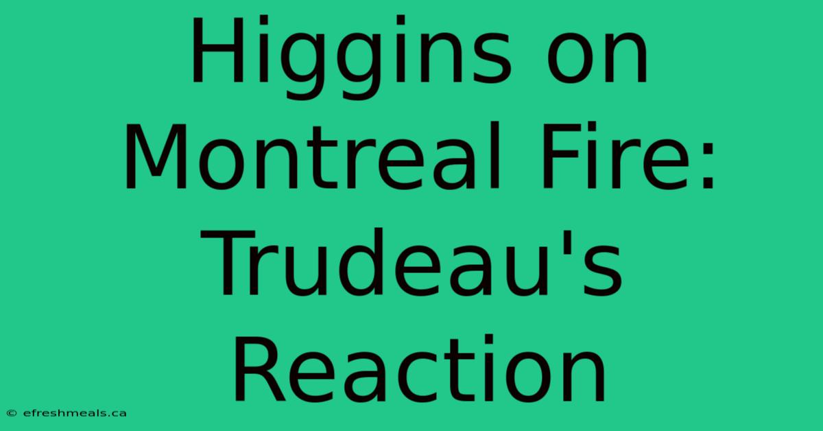 Higgins On Montreal Fire: Trudeau's Reaction