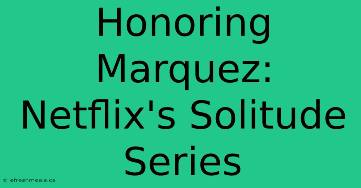 Honoring Marquez: Netflix's Solitude Series