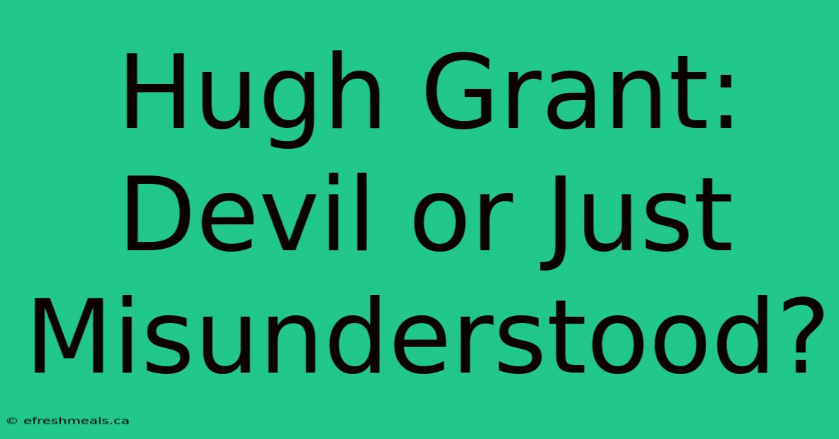 Hugh Grant: Devil Or Just Misunderstood?