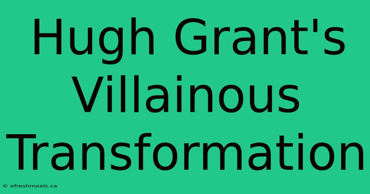 Hugh Grant's Villainous Transformation