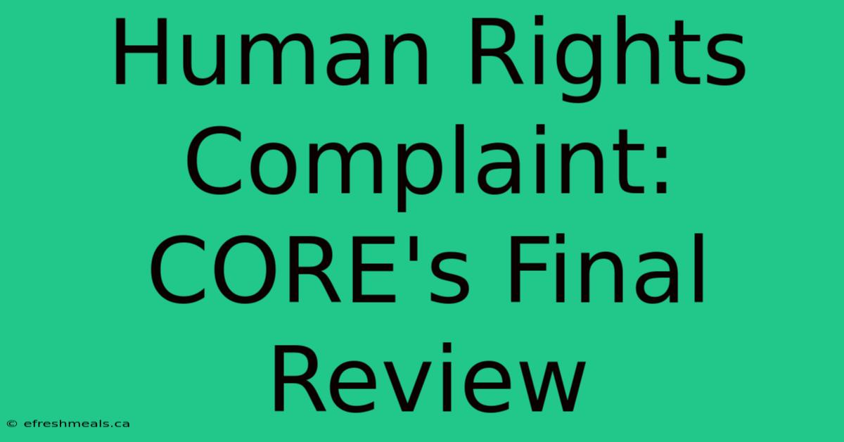 Human Rights Complaint: CORE's Final Review