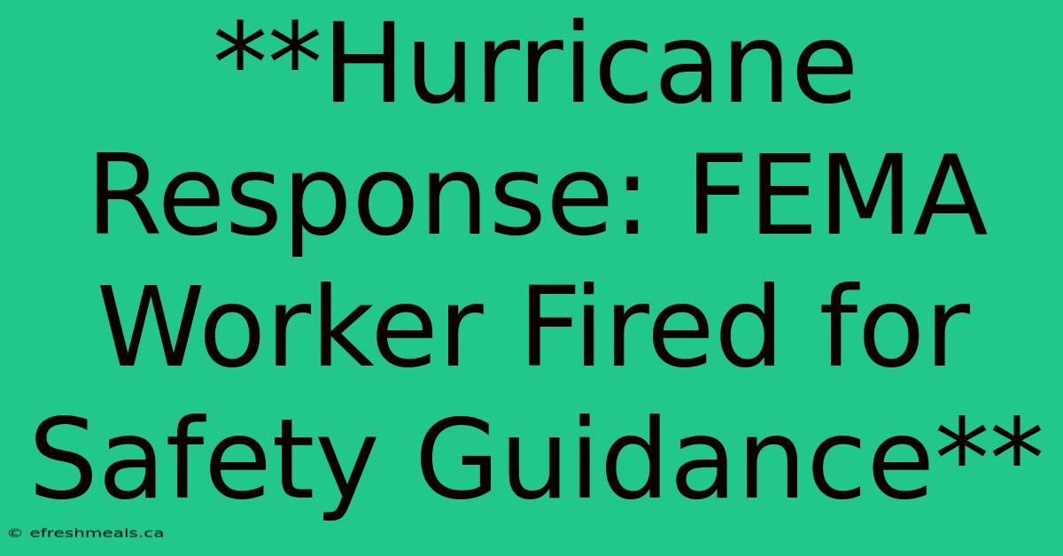 **Hurricane Response: FEMA Worker Fired For Safety Guidance** 