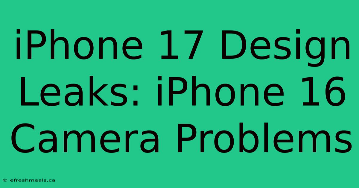 IPhone 17 Design Leaks: IPhone 16 Camera Problems