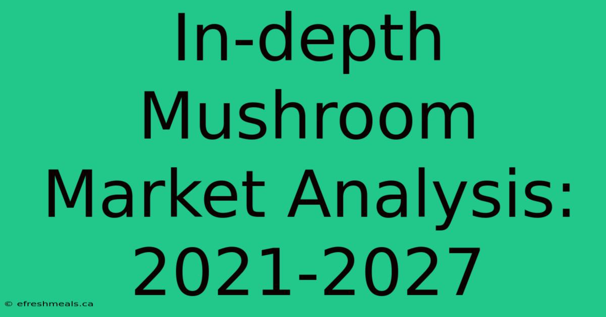 In-depth Mushroom Market Analysis: 2021-2027