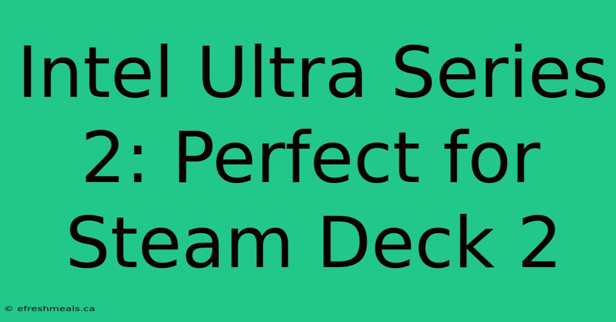 Intel Ultra Series 2: Perfect For Steam Deck 2