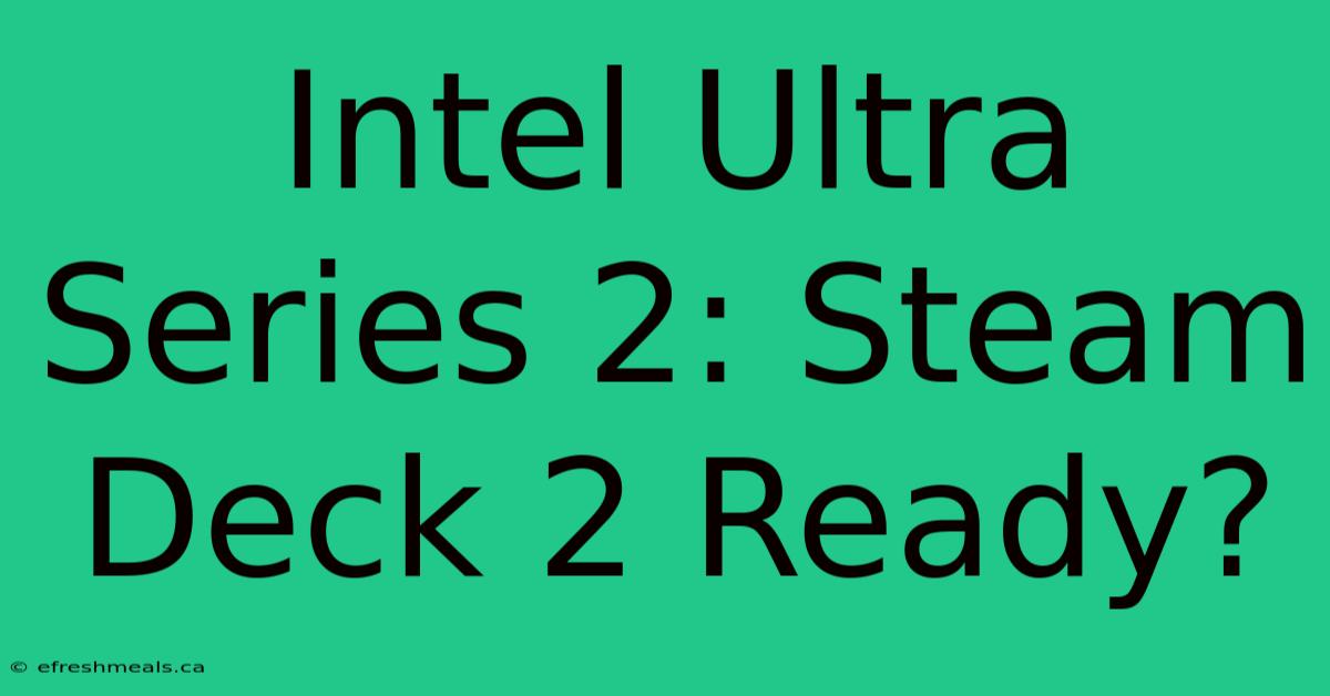 Intel Ultra Series 2: Steam Deck 2 Ready?