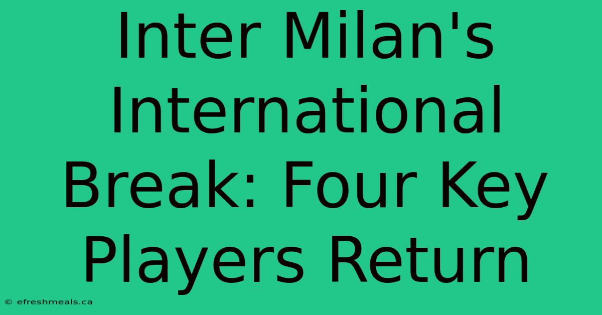 Inter Milan's International Break: Four Key Players Return