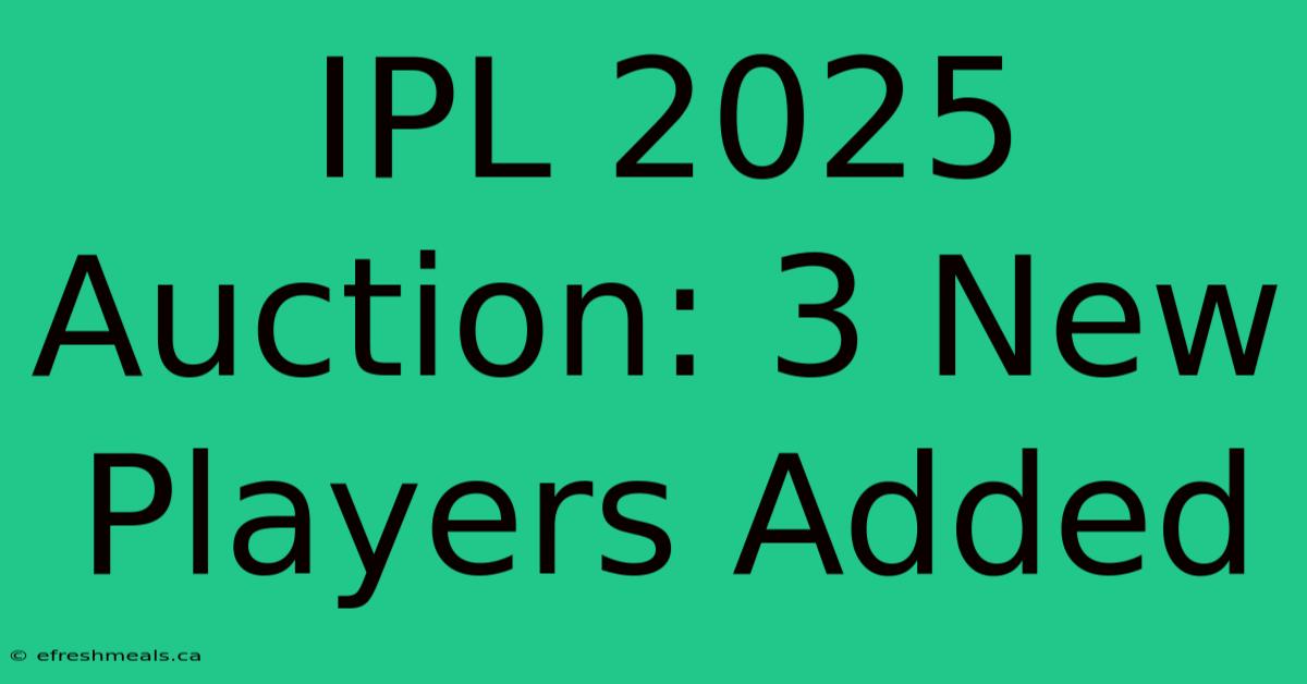 IPL 2025 Auction: 3 New Players Added