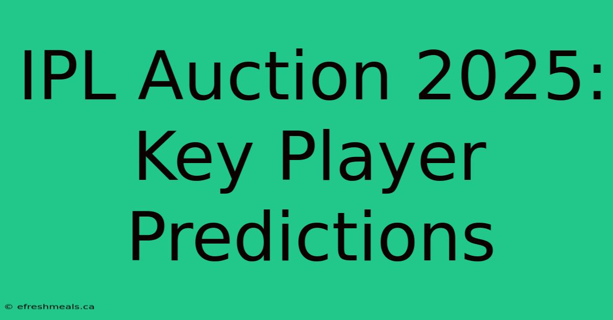 IPL Auction 2025:  Key Player Predictions