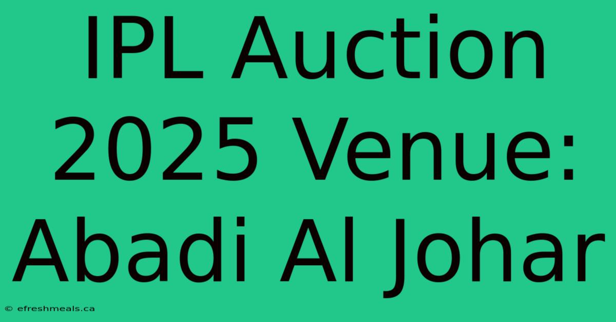 IPL Auction 2025 Venue: Abadi Al Johar