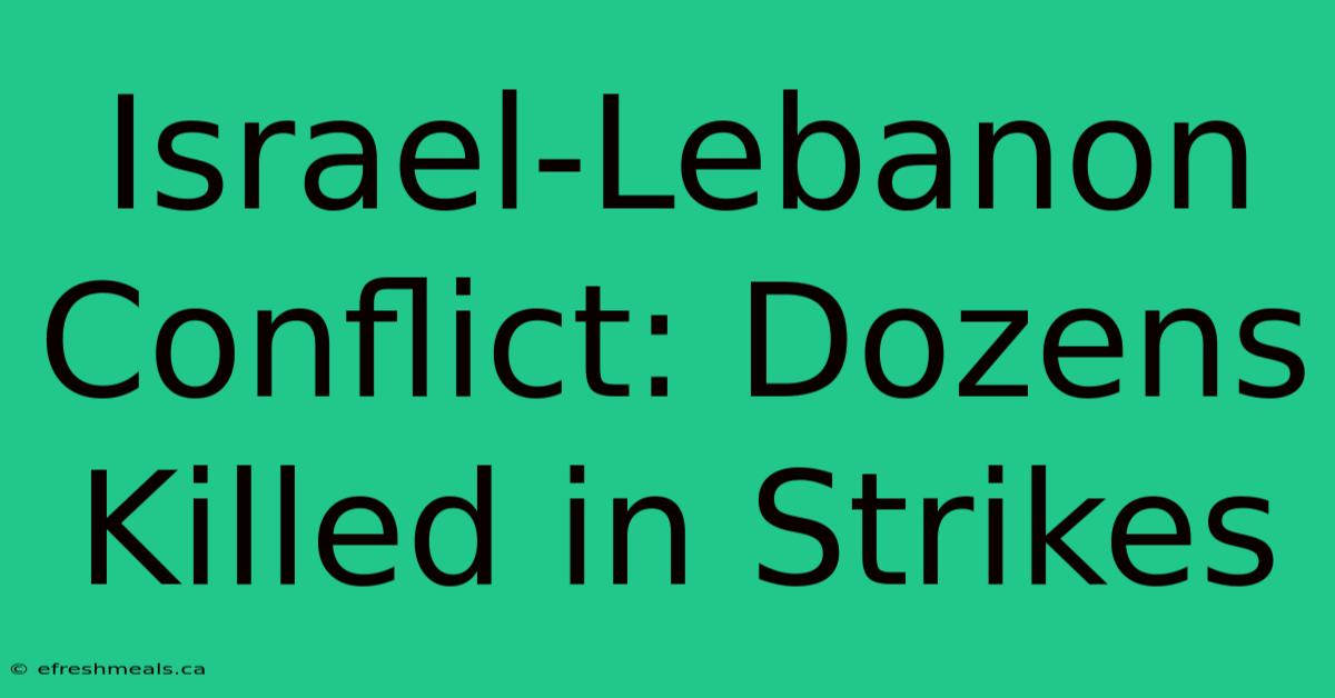 Israel-Lebanon Conflict: Dozens Killed In Strikes