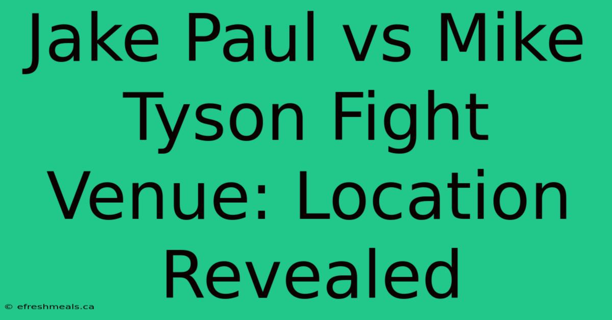 Jake Paul Vs Mike Tyson Fight Venue: Location Revealed