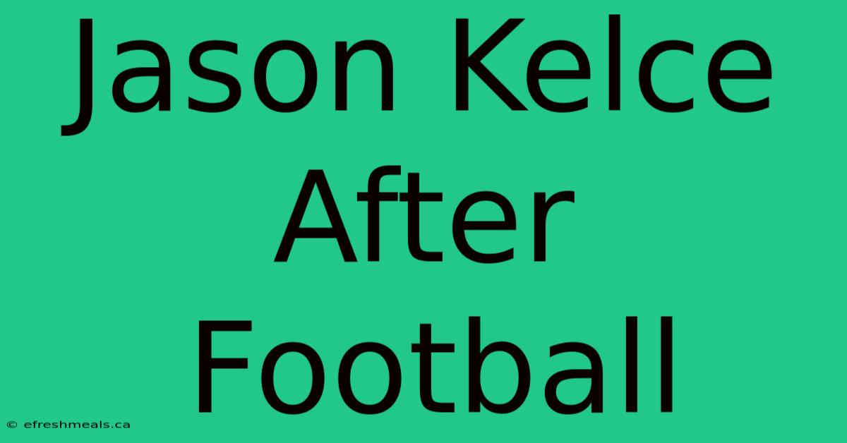 Jason Kelce After Football