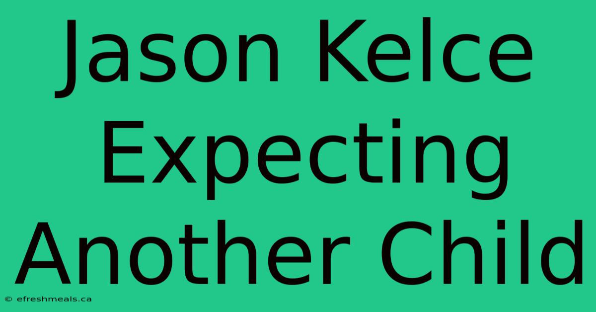 Jason Kelce Expecting Another Child